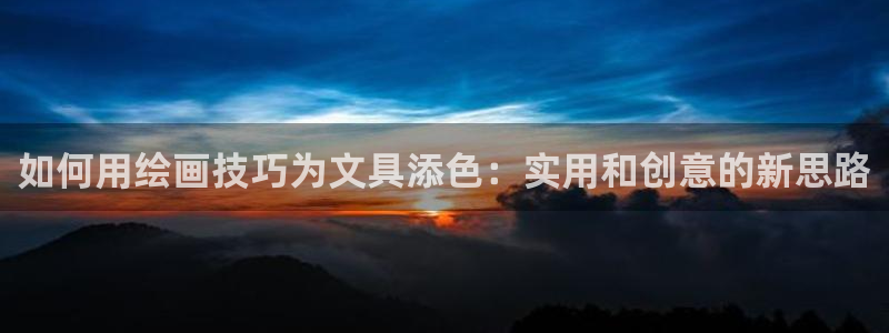 龙八国际平台安卓：如何用绘画技巧为文具添