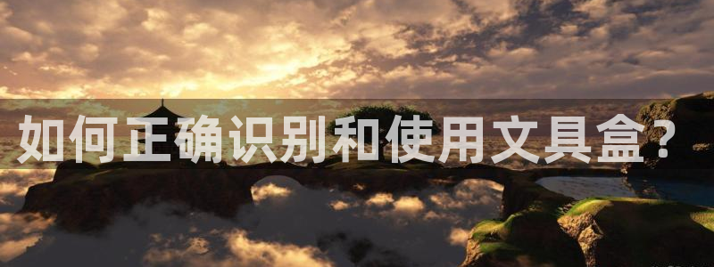 龙八国际网页版：如何正确识别和使用文具盒