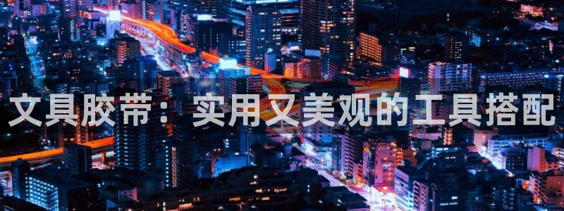 龙八国际在线登录：文具胶带：实用又美观的