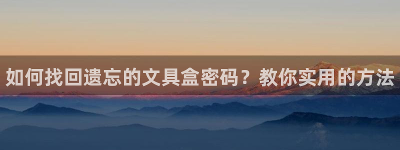龙八国际相仿平台：如何找回遗忘的文具盒密