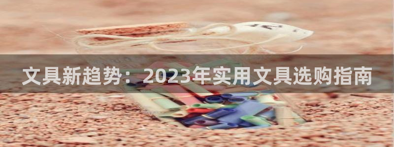 龙八国际娱乐在线：文具新趋势：2023年