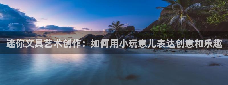 龙八国际服官网下载安装：迷你文具艺术创作