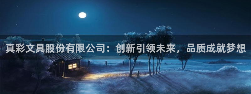下载龙八国际手机端：真彩文具股份有限公司