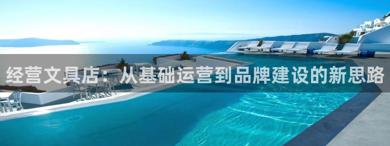 龙八国际下载官网平台：经营文具店：从基础