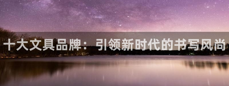 龙八国际最新官网：十大文具品牌：引领新时