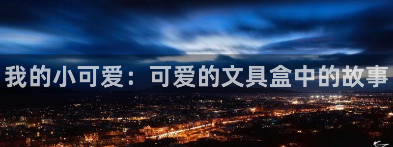 龙八国际棋牌：我的小可爱：可爱的文具盒中