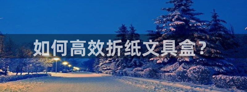 龙八国际手机版下载安卓：如何高效折纸文具