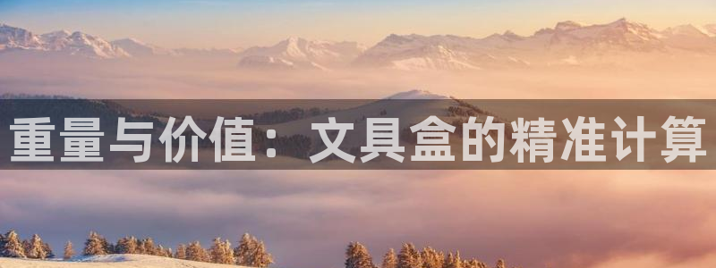 龙八国际管网：重量与价值：文具盒的精准计