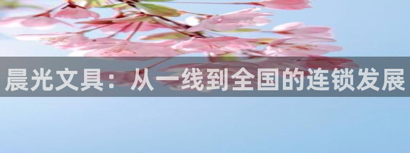 龙八国际新版本：晨光文具：从一线到全国的