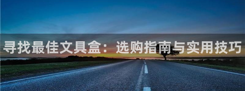 龙八国际娱乐登录：寻找最佳文具盒：选购指