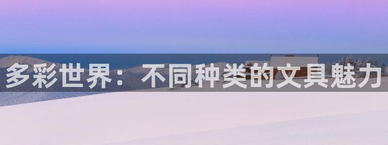 龙八国际app手机端：多彩世界：不同种类