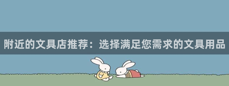 龙八国际官方网站手机版：附近的文具店推荐