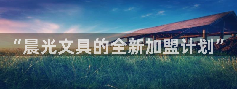 龙八国际官网进入：“晨光文具的全新加盟计