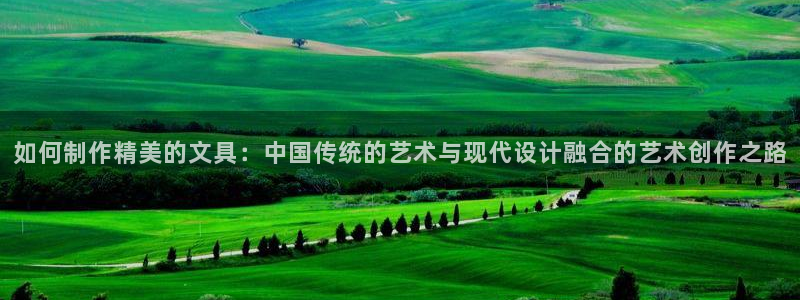 龙八国际服官方：如何制作精美的文具：中国