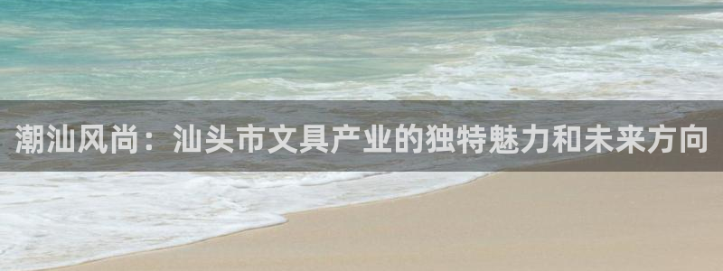 龙八国际手机版登录：潮汕风尚：汕头市文具