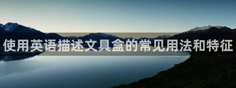 龙八国际官首页：使用英语描述文具盒的常见