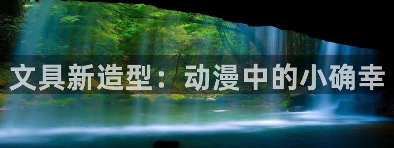 龙八国际下载链接官网：文具新造型：动漫中