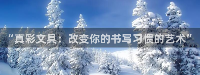 龙八国际官方网：“真彩文具：改变你的书写