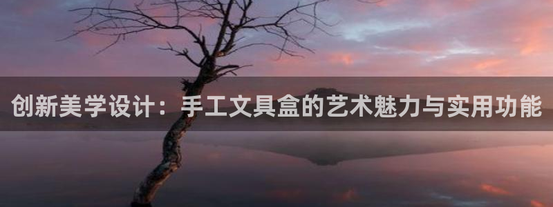 龙八国际app官方下载：创新美学设计：手