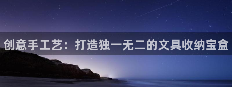 龙八国际娱乐网站多少：创意手工艺：打造独