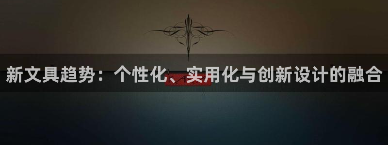 龙八国际有没有假：新文具趋势：个性化、实