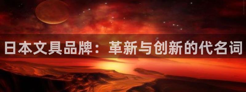 龙八国际官网网址：日本文具品牌：革新与创