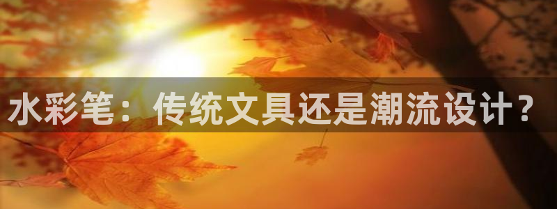 龙八国际黑不黑：水彩笔：传统文具还是潮流