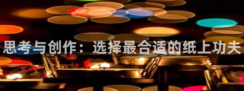 龙八国际app联系方式：思考与创作：选择