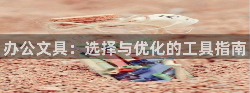 龙八国际相仿平台：办公文具：选择与优化的