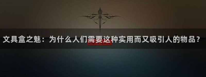 龙八国际在线登录：文具盒之魅：为什么人们