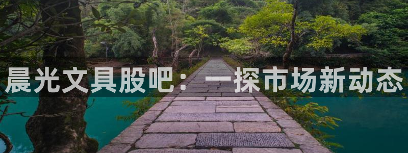 龙八国际娱乐登录：晨光文具股吧：一探市场