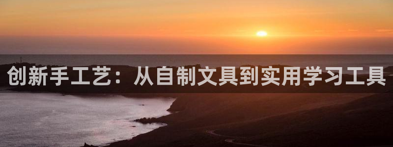下载龙八国际官方网站：创新手工艺：从自制