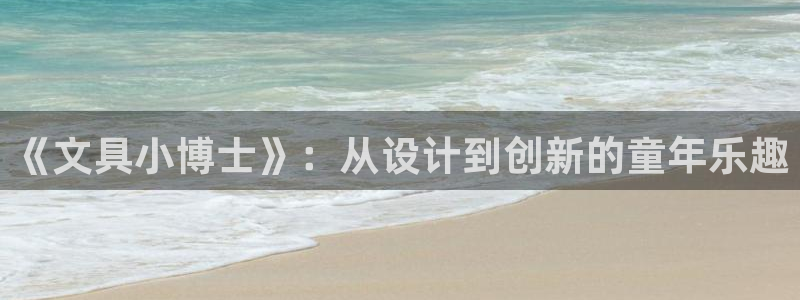 龙八国际娱：《文具小博士》：从设计到创新